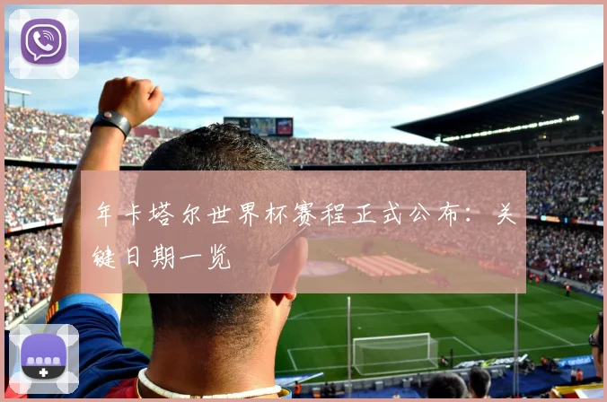 年卡塔尔世界杯赛程正式公布：关键日期一览