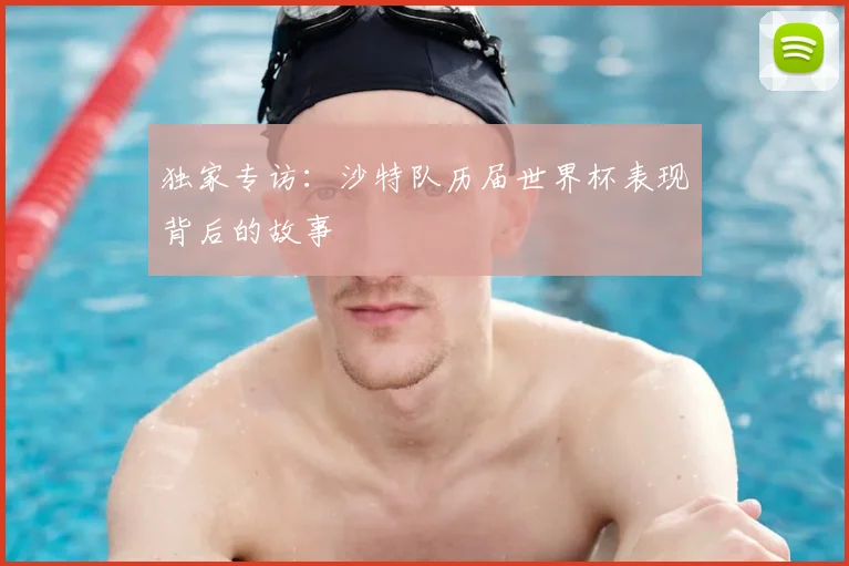 独家专访：沙特队历届世界杯表现背后的故事