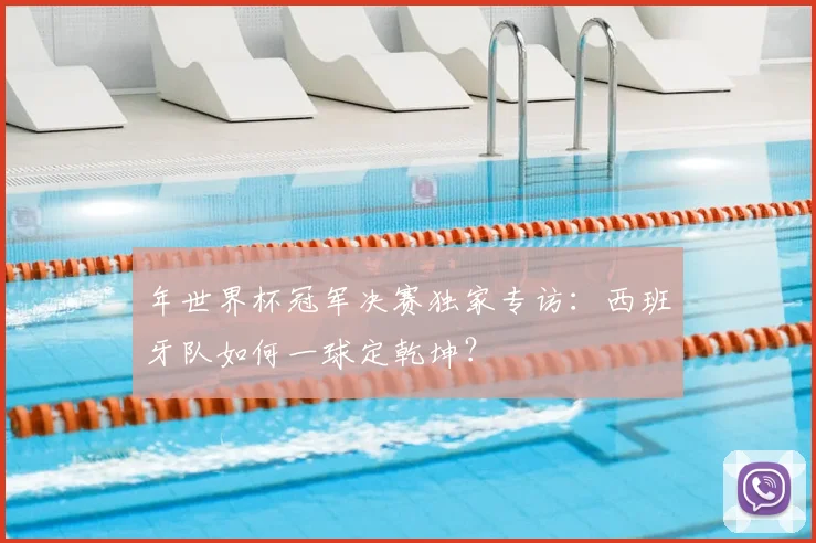年世界杯冠军决赛独家专访:西班牙队如何一球定乾坤?