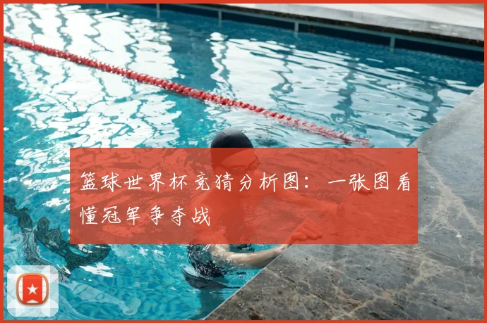篮球世界杯竞猜分析图:一张图看懂冠军争夺战