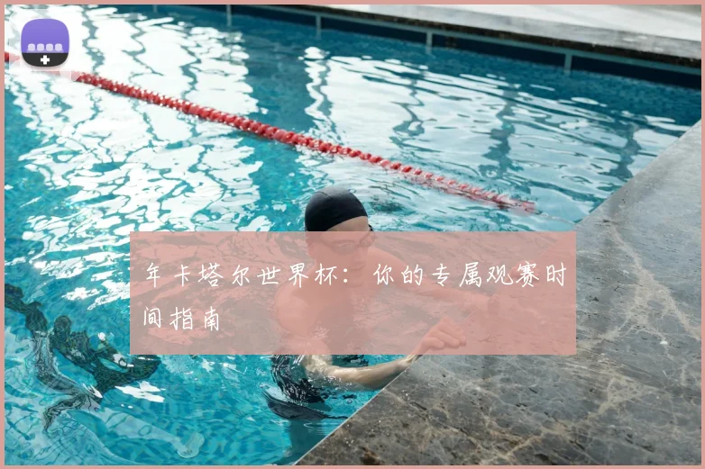 年卡塔尔世界杯：你的专属观赛时间指南