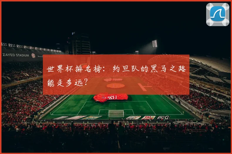世界杯排名榜：约旦队的黑马之路能走多远？