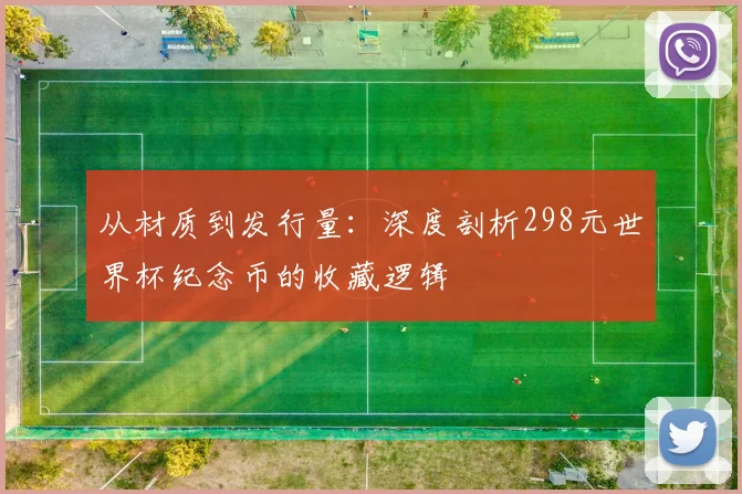 从材质到发行量：深度剖析298元世界杯纪念币的收藏逻辑