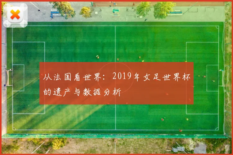 从法国看世界:2019年女足世界杯的遗产与数据分析