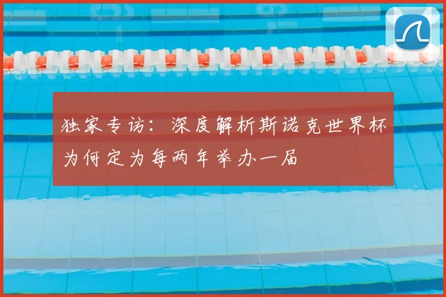 独家专访：深度解析斯诺克世界杯为何定为每两年举办一届