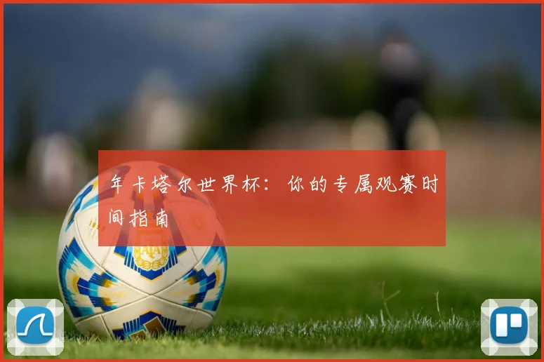 年卡塔尔世界杯：你的专属观赛时间指南