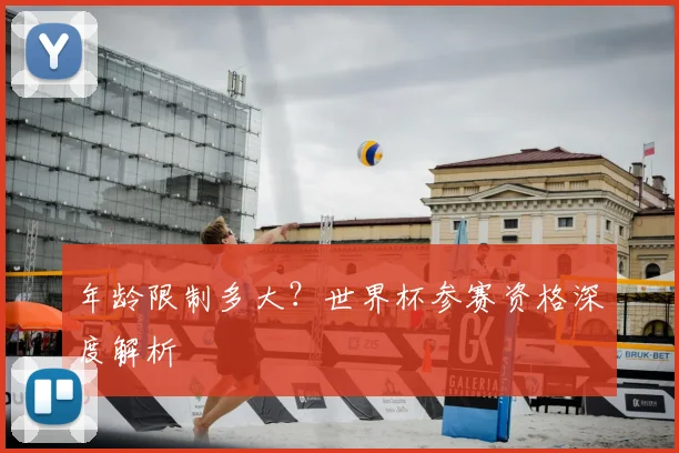 年龄限制多大?世界杯参赛资格深度解析