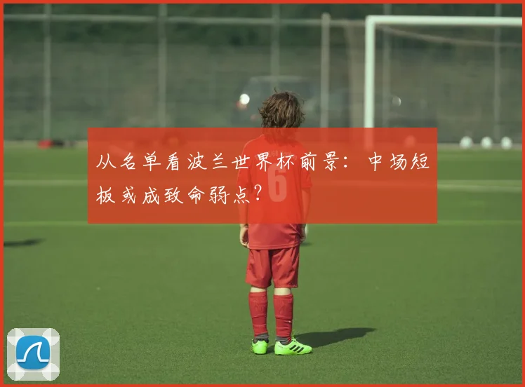 从名单看波兰世界杯前景：中场短板或成致命弱点？