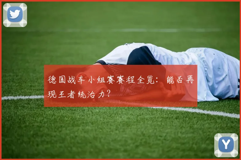 德国战车小组赛赛程全览：能否再现王者统治力？