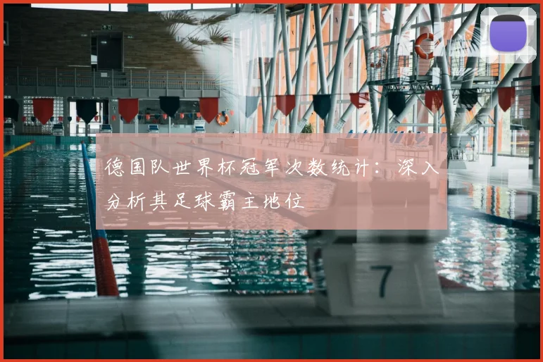 德国队世界杯冠军次数统计：深入分析其足球霸主地位