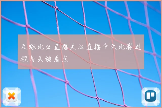 足球比分直播关注直播今天比赛进程与关键看点