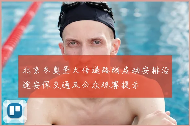北京冬奥圣火传递路线启动安排沿途安保交通及公众观赛提示