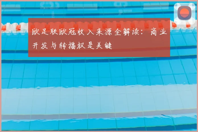 欧足联欧冠收入来源全解读：商业开发与转播权是关键