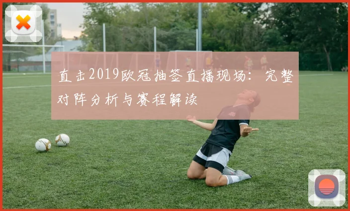 直击2019欧冠抽签直播现场：完整对阵分析与赛程解读